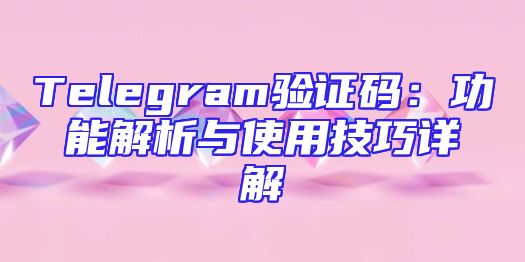 Telegram验证码：功能解析与使用技巧详解