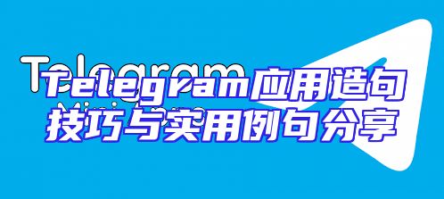 Telegram应用造句技巧与实用例句分享