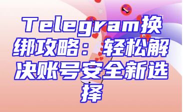 Telegram换绑攻略：轻松解决账号安全新选择