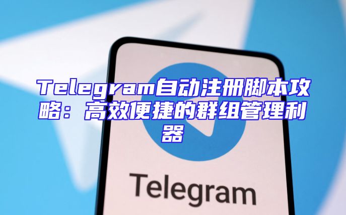 Telegram自动注册脚本攻略：高效便捷的群组管理利器