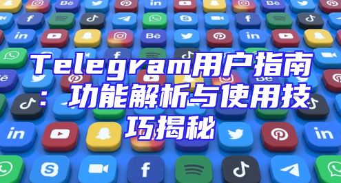 Telegram用户指南：功能解析与使用技巧揭秘