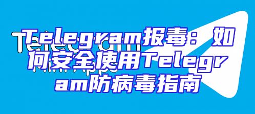 Telegram报毒：如何安全使用Telegram防病毒指南