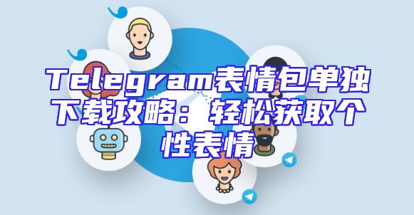 Telegram表情包单独下载攻略：轻松获取个性表情