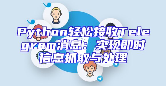 Python轻松接收Telegram消息：实现即时信息抓取与处理