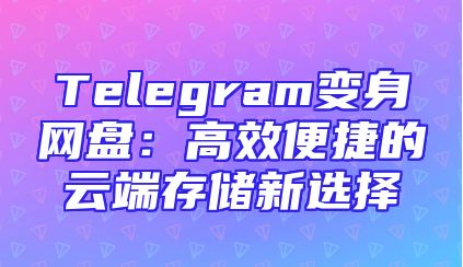 Telegram变身网盘：高效便捷的云端存储新选择