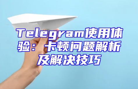 Telegram使用体验：卡顿问题解析及解决技巧