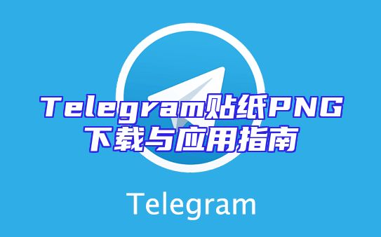 Telegram贴纸PNG下载与应用指南