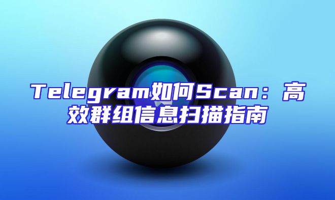 Telegram如何Scan：高效群组信息扫描指南