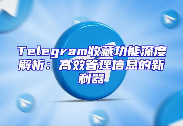 Telegram收藏功能深度解析：高效管理信息的新利器