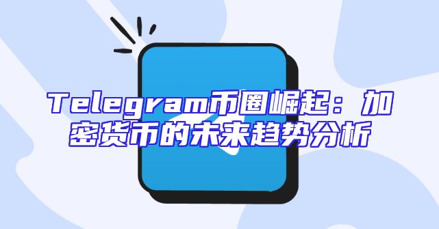 Telegram币圈崛起：加密货币的未来趋势分析