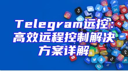 Telegram远控：高效远程控制解决方案详解