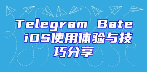 Telegram Bate iOS使用体验与技巧分享