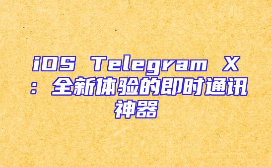 iOS Telegram X：全新体验的即时通讯神器