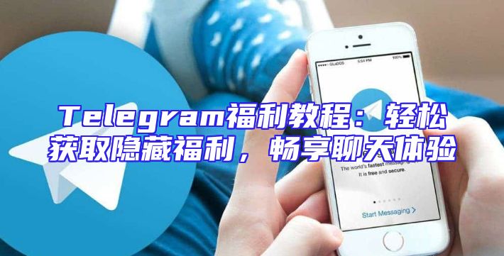 Telegram福利教程：轻松获取隐藏福利，畅享聊天体验
