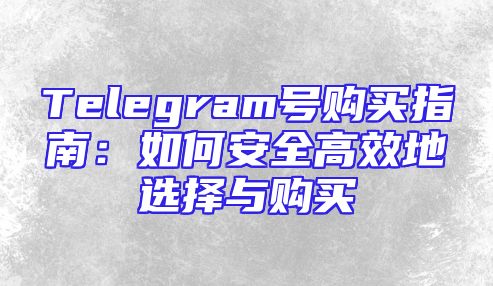 Telegram号购买指南：如何安全高效地选择与购买