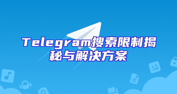 Telegram搜索限制揭秘与解决方案