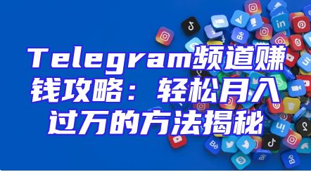 Telegram频道赚钱攻略：轻松月入过万的方法揭秘