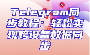 Telegram同步教程：轻松实现跨设备数据同步