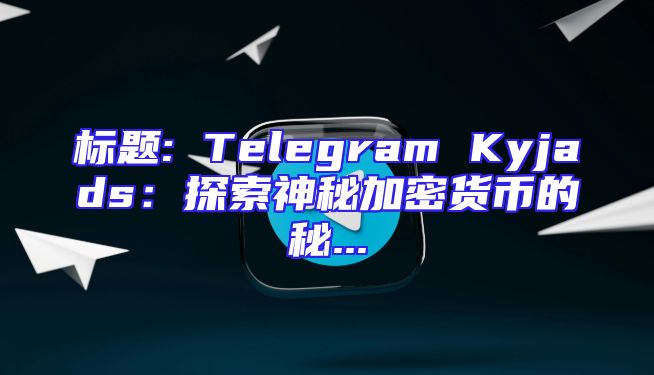 标题: Telegram Kyjads：探索神秘加密货币的秘...