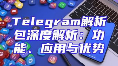Telegram解析包深度解析：功能、应用与优势