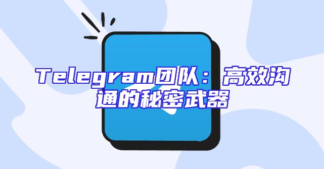 Telegram团队：高效沟通的秘密武器