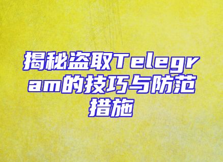 揭秘盗取Telegram的技巧与防范措施