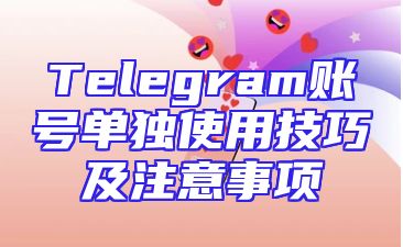 Telegram账号单独使用技巧及注意事项