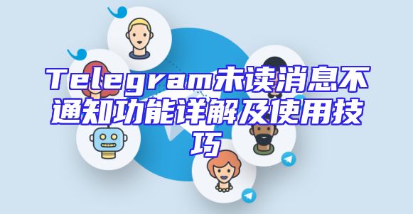 Telegram未读消息不通知功能详解及使用技巧
