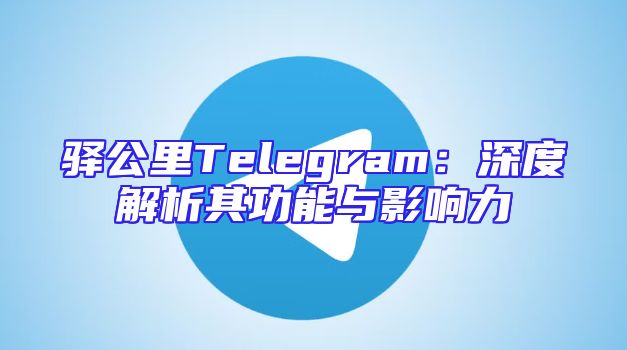 驿公里Telegram：深度解析其功能与影响力