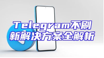 Telegram不刷新解决方案全解析