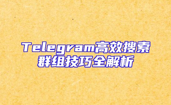 Telegram高效搜索群组技巧全解析