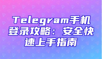 Telegram手机登录攻略：安全快速上手指南