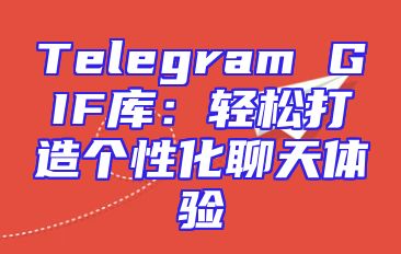 Telegram GIF库：轻松打造个性化聊天体验