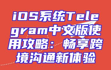 iOS系统Telegram中文版使用攻略：畅享跨境沟通新体验