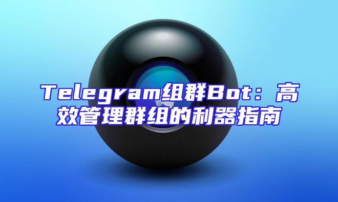 Telegram组群Bot：高效管理群组的利器指南