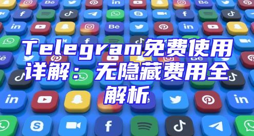 Telegram免费使用详解：无隐藏费用全解析