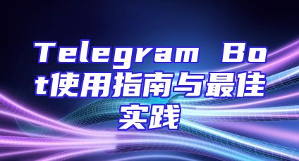 Telegram Bot使用指南与最佳实践