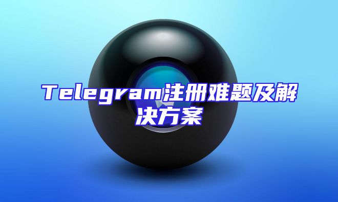 Telegram注册难题及解决方案