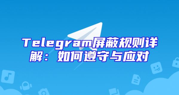 Telegram屏蔽规则详解：如何遵守与应对