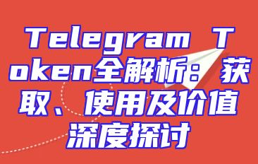 Telegram Token全解析：获取、使用及价值深度探讨