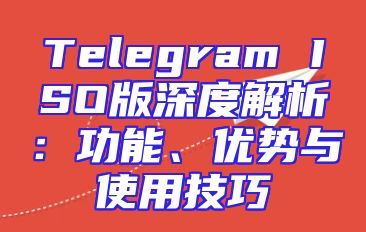 Telegram ISO版深度解析：功能、优势与使用技巧