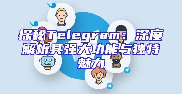 探秘Telegram：深度解析其强大功能与独特魅力