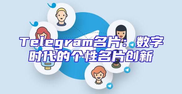 Telegram名片：数字时代的个性名片创新