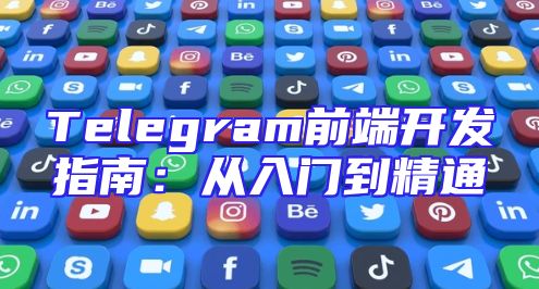 Telegram前端开发指南：从入门到精通