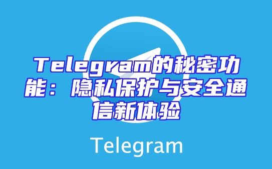 Telegram的秘密功能：隐私保护与安全通信新体验