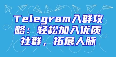 Telegram入群攻略：轻松加入优质社群，拓展人脉