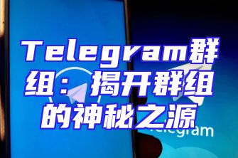 Telegram群组：揭开群组的神秘之源