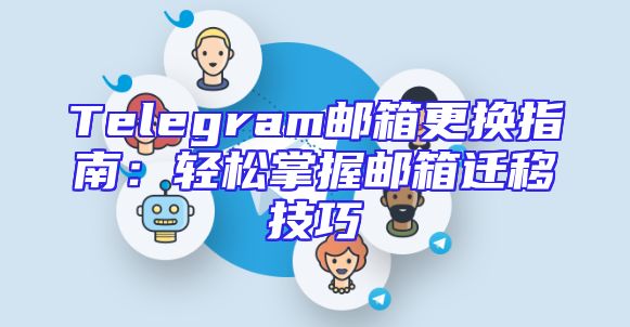Telegram邮箱更换指南：轻松掌握邮箱迁移技巧