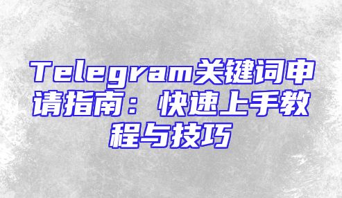 Telegram关键词申请指南：快速上手教程与技巧