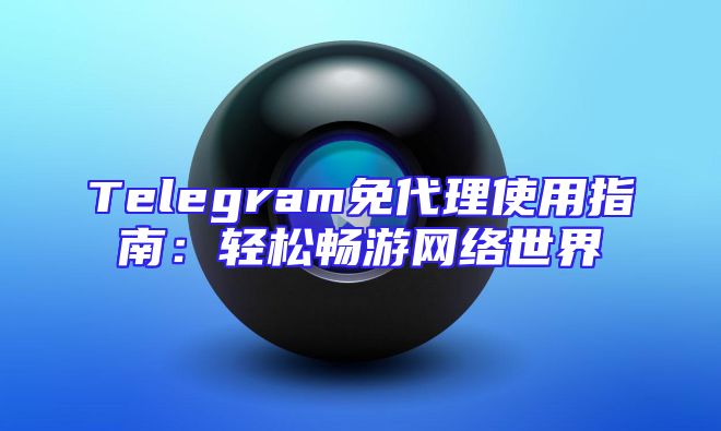 Telegram免代理使用指南：轻松畅游网络世界
